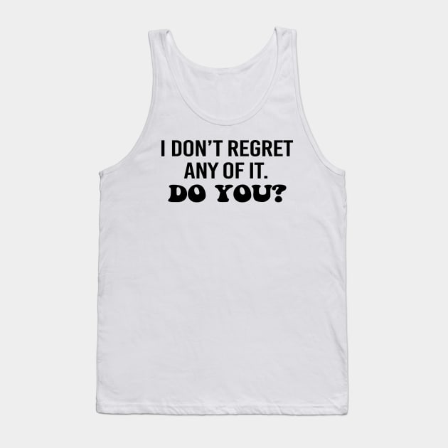 I don't regret any of it. Do you? Black text Tank Top by NotesNwords
